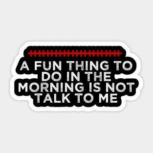 A Fun Thing To Do In The Morning Is Not Talk To Me - Humorous Quote Design - Cool Sarcastic Gift Idea - Funny Sticker
